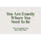 You Are Exactly Where You Need To Be .png