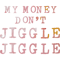 my money don't jiggle jiggle (5).png
