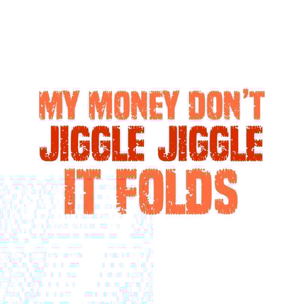 My Money Don't Jiggle Jiggle It Folds (5).png