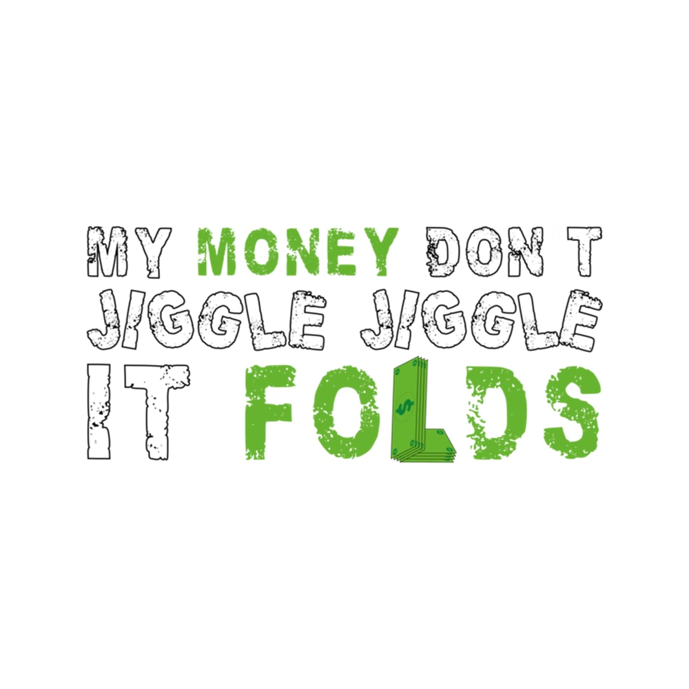 My Money Dont Jiggle Jiggle It Folds .png
