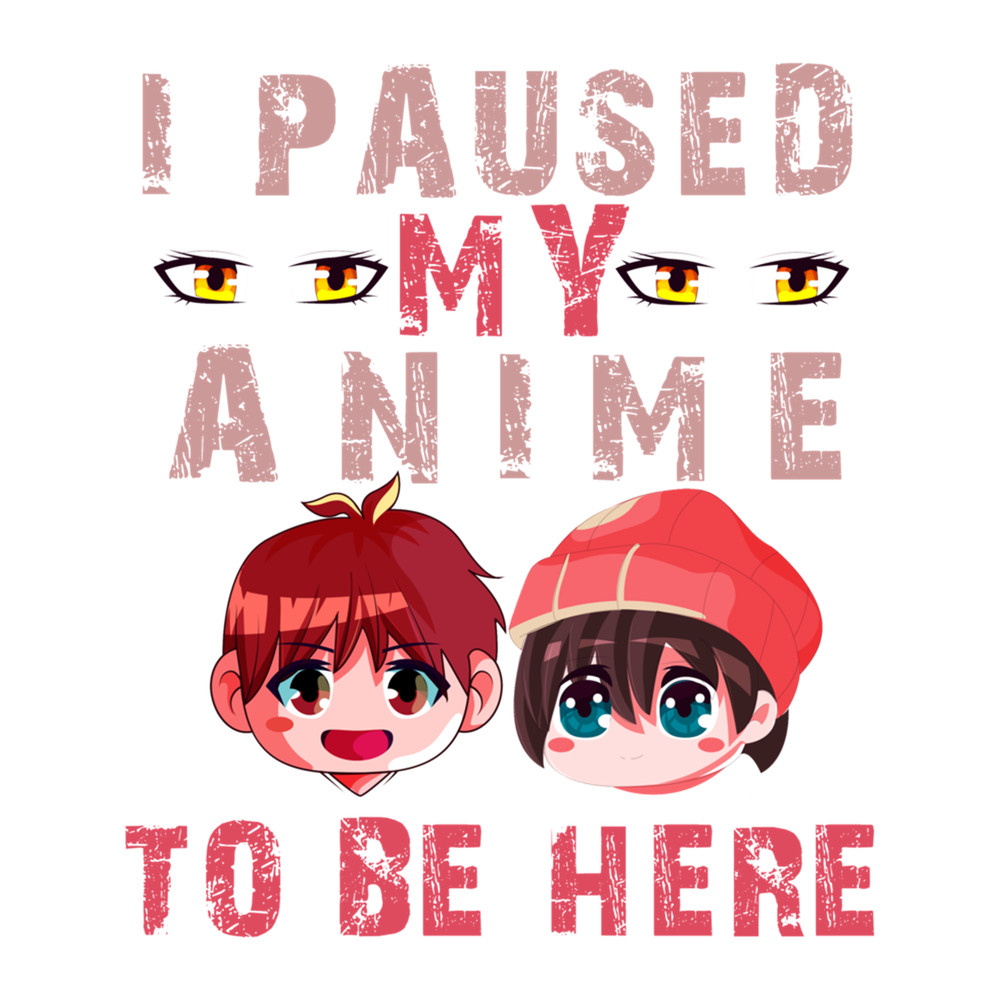 I PAUSED MY ANIME TO BE HERE ! FUNNY SHIRT GIFT FOR ANIME LOVERS   .png