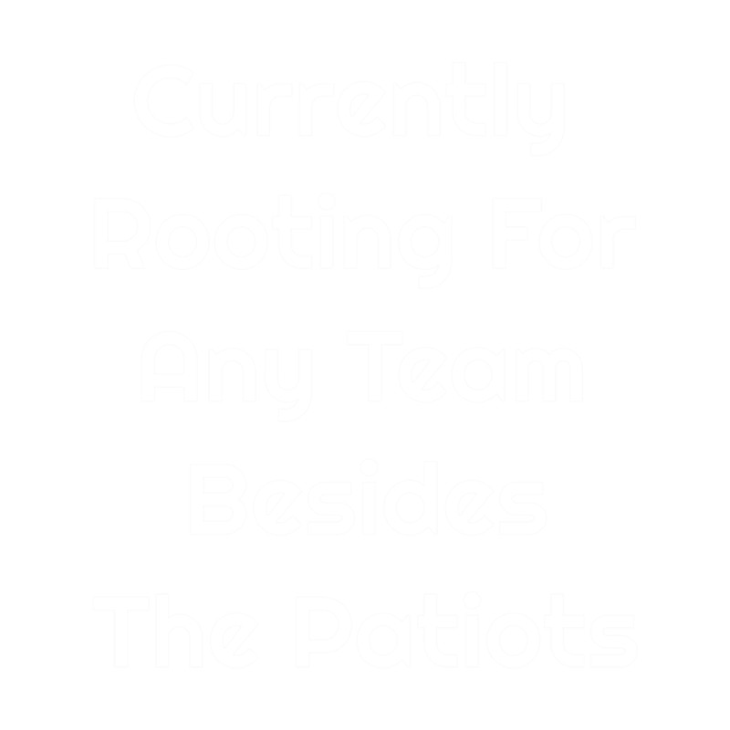 Currently Rooting For Any Team Besides The Patriots .png