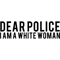 Dear Police I Am A White Woman (3) .png