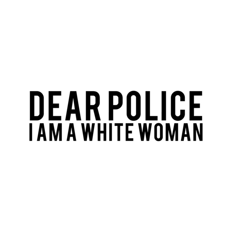 Dear Police I Am A White Woman (3) .png