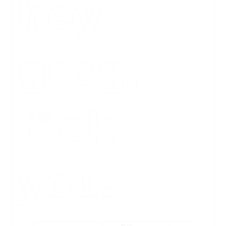 hey greg, fck you.