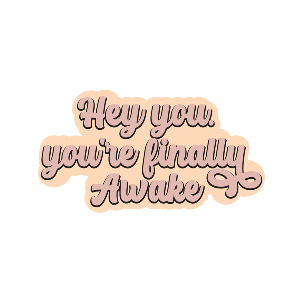 Hey you. You're finally awake (2).png