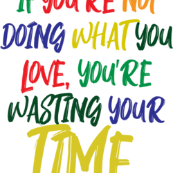 if you're not doing what you love you're wasting your time
