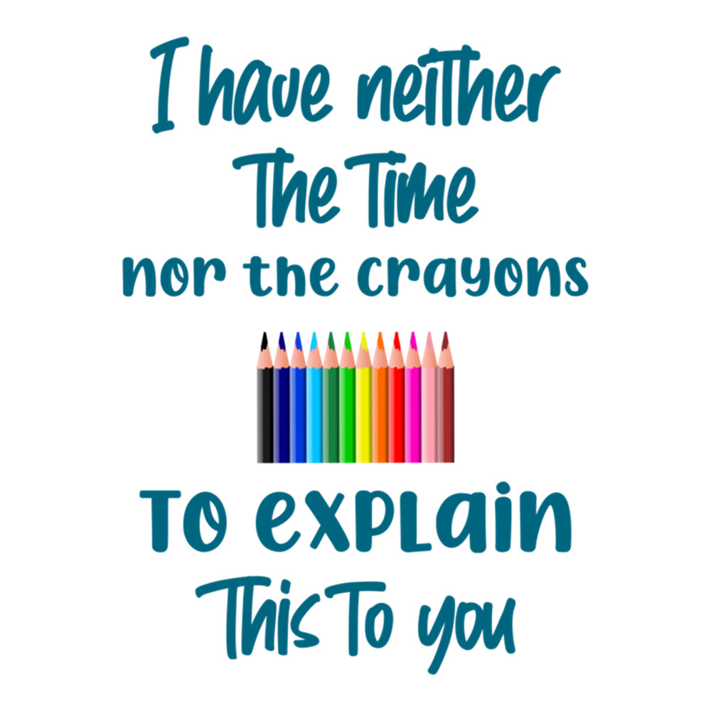 I have neither the time nor the crayons to explain this to you, funny saying, gift idea, funny.png
