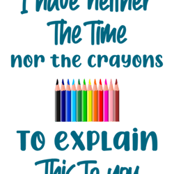 i have neither the time nor the crayons to explain this to you, funny saying, gift idea, funny