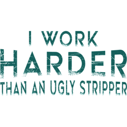 i work harder than an ugly stripper funny clubs