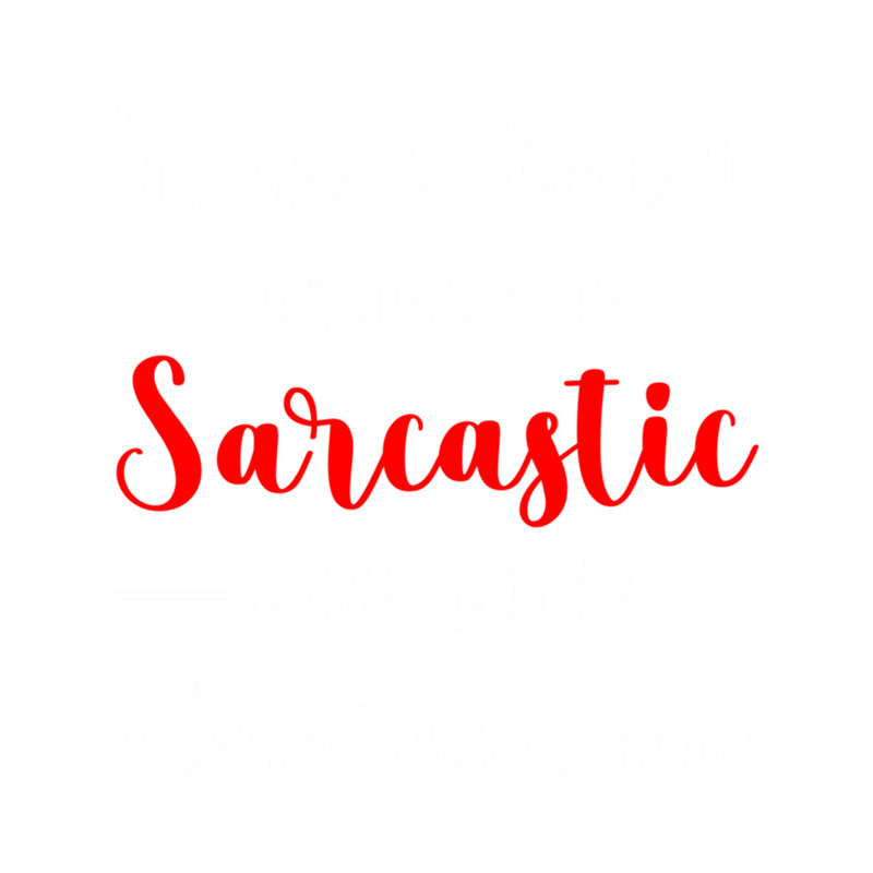 If you don't want a sarcastic answer don't ask me, gift idea, funny saying, quotes .png