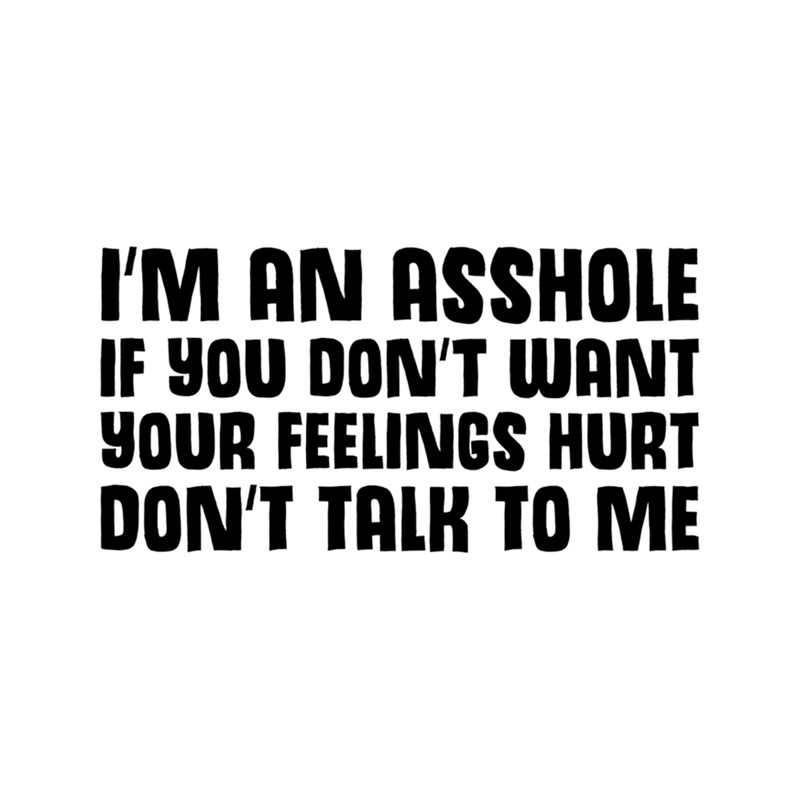 I'm An Asshole If You Don't Want Your Feelings Hurt Don't Talk To Me .png