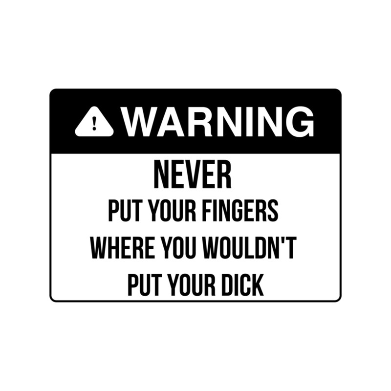 Never put your finger where you wouldn't put your dick  .png