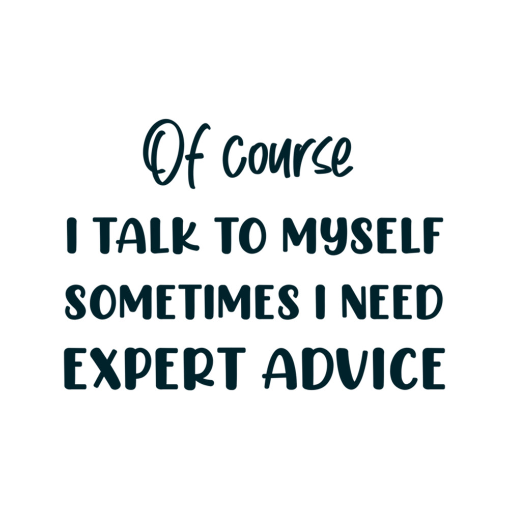 Of course i talk to myself sometimes i need expert advice, gift idea, funny saying, quotes.png