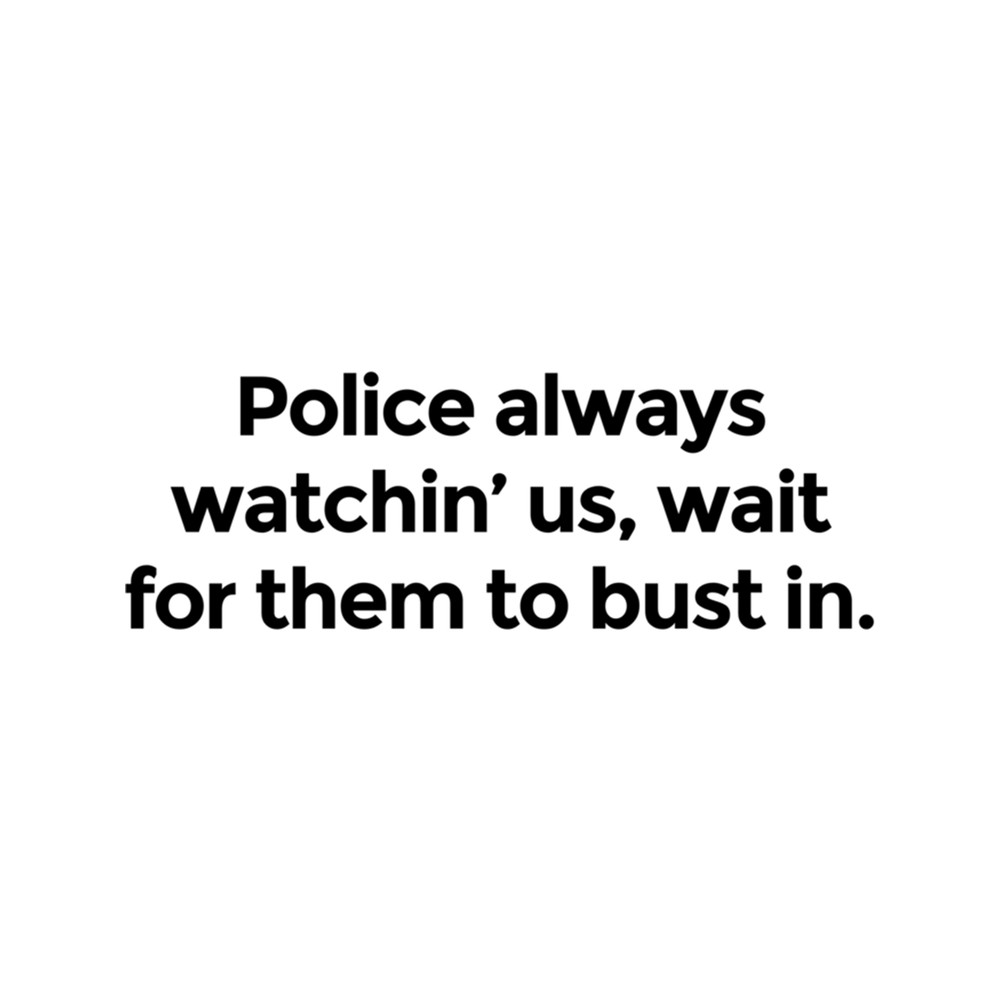 Police always watchin' us, wait for them to bust in. .png