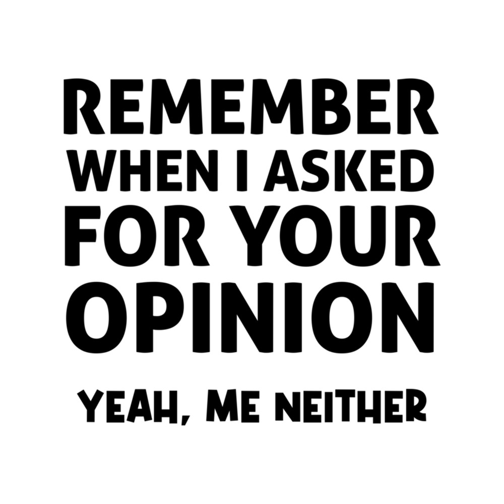 Remember when i asked for your opinion yeah me neither, funny saying, gift idea,quotes.png
