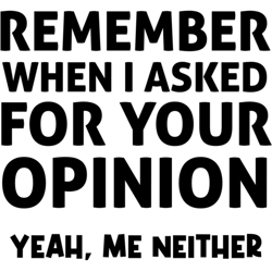 remember when i asked for your opinion yeah me neither, funny saying, gift idea,quotes