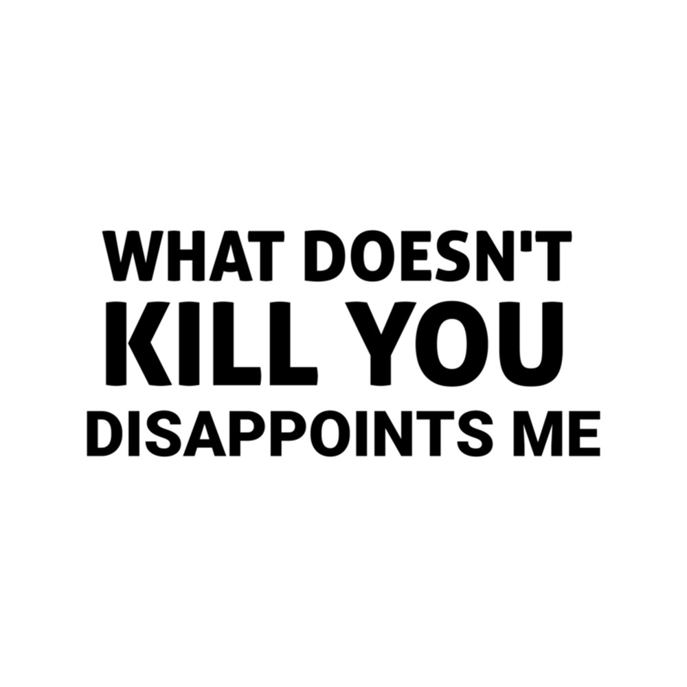 What Doesn't Kill You Disappoints Me, gift idea, funny saying, offensive  .png