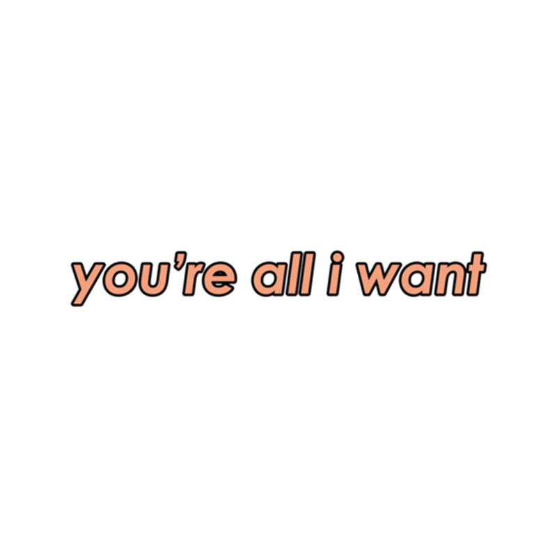 you're all i want .png