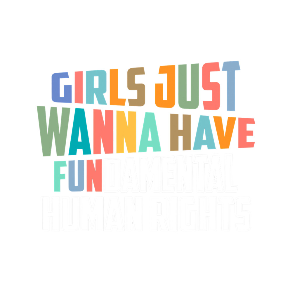 Girls Just Wanna Have Fundamental Human Rights Feminist      .png