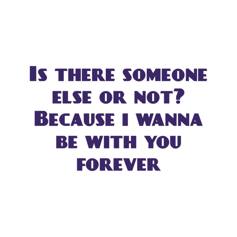 Is there someone else or not Because I wanna be with you forever. .png