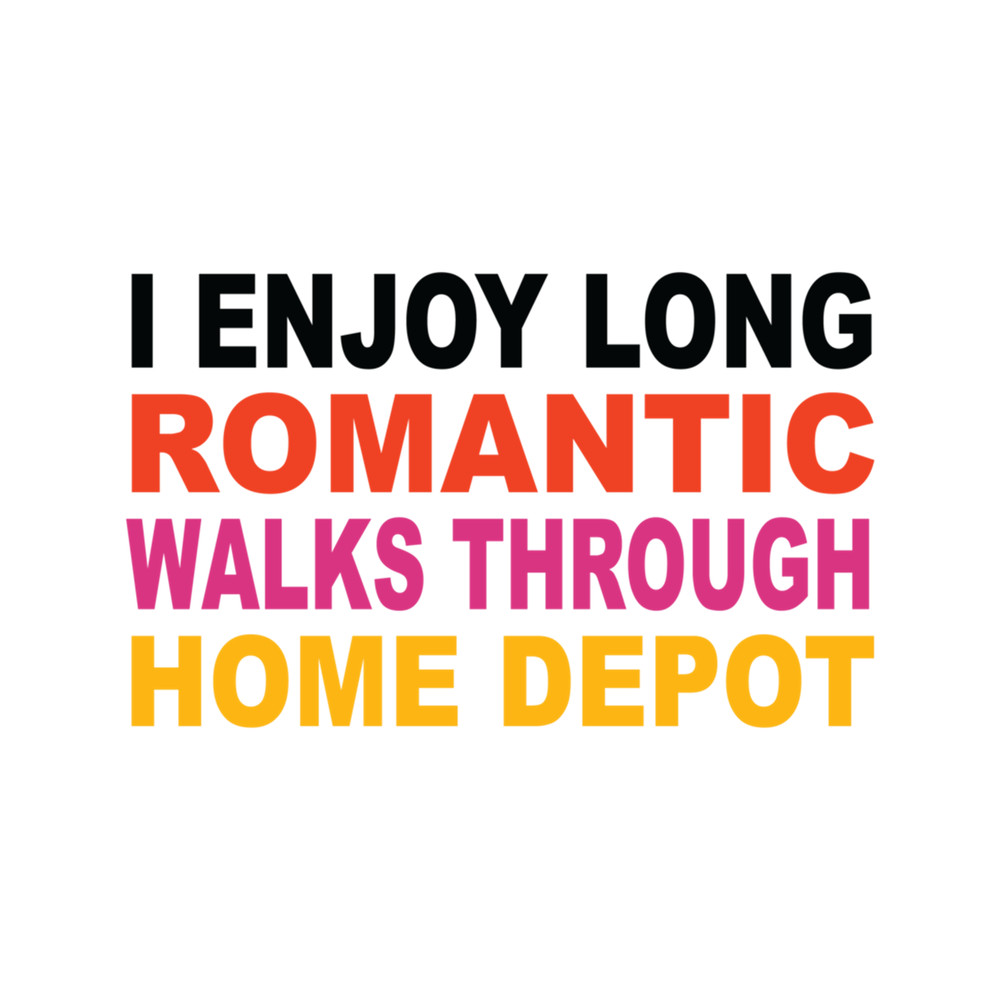 I Enjoy Long Romantic Walks Through Home Depot .png