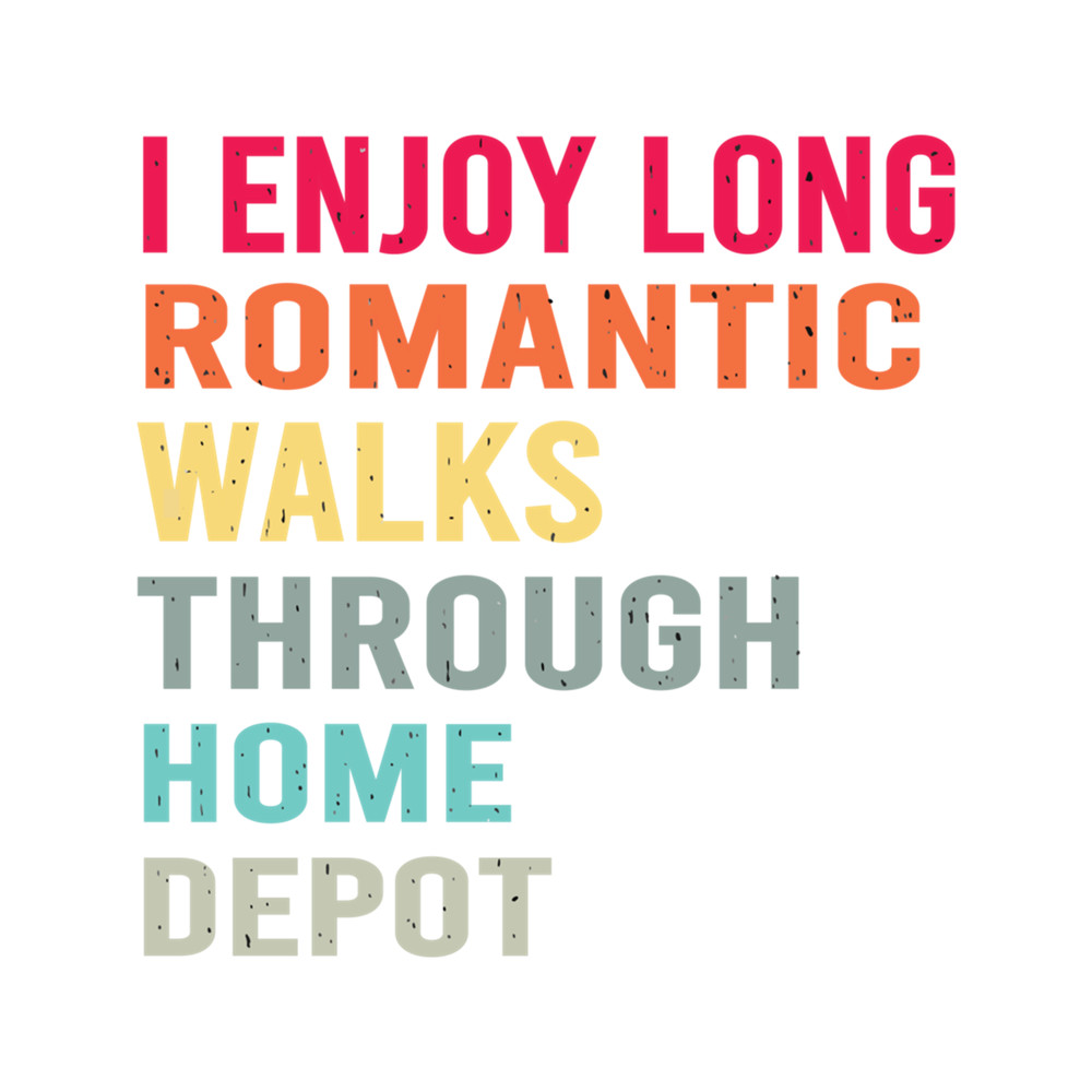 I Enjoy Long Romantic Walks Through Home Depot nice .png