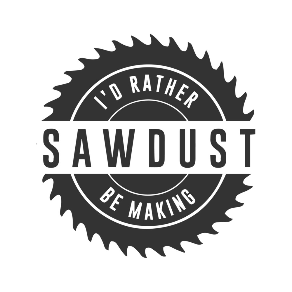 i'd rather be making sawdust .png