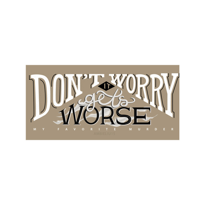 Don't Worry - It Gets Worse (My Favorite Murder) .png