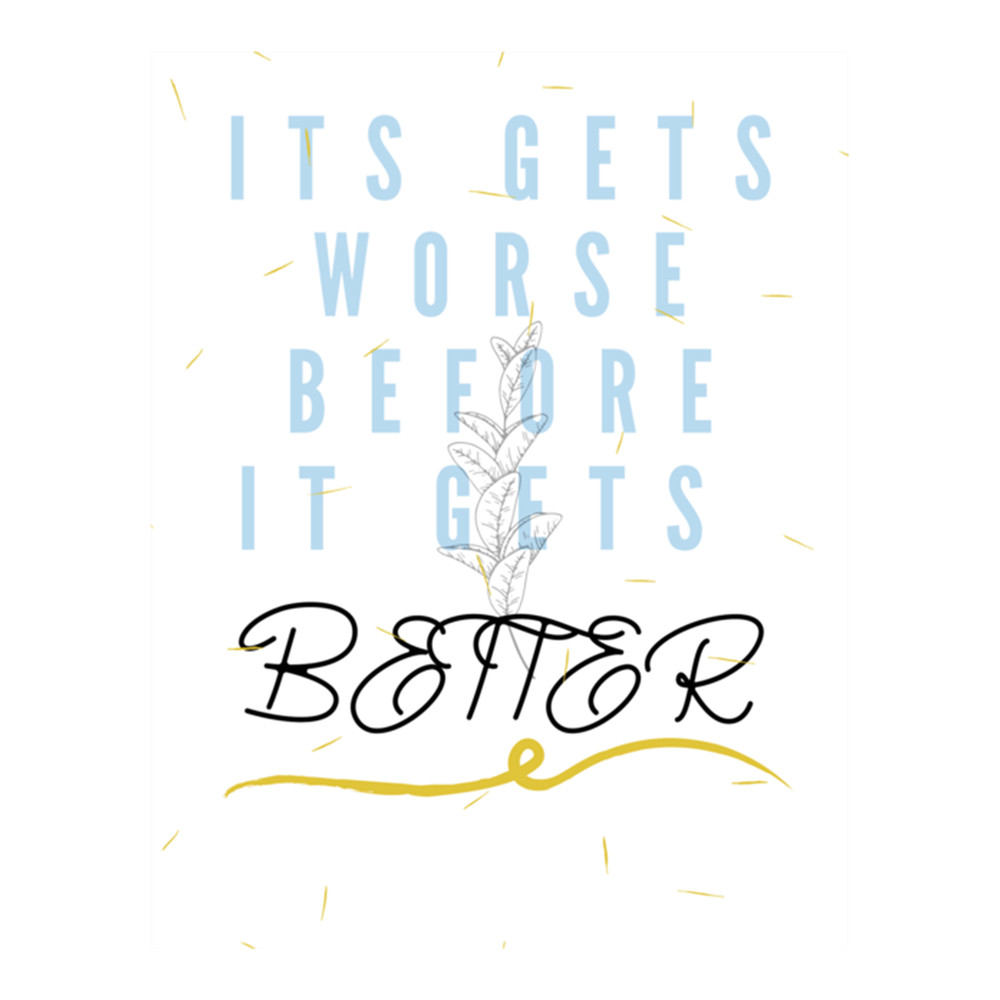 IT GET WORSE BEFORE IT GETS BETTER .png