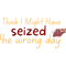 I think i might have seized the wrong day (2).png