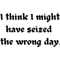 I think I might have seized the wrong day (4).png