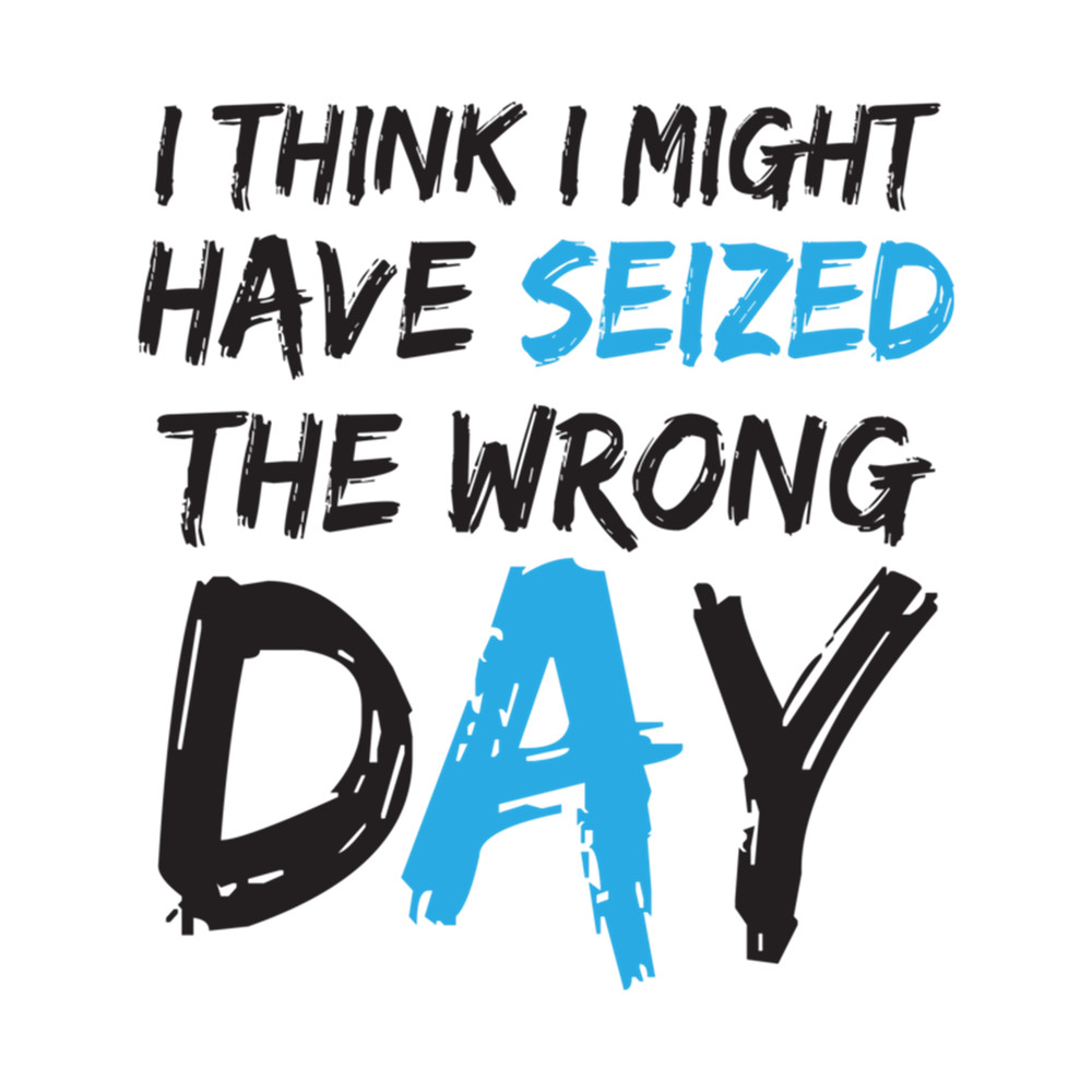 I think i might have seized the wrong day Funny .png