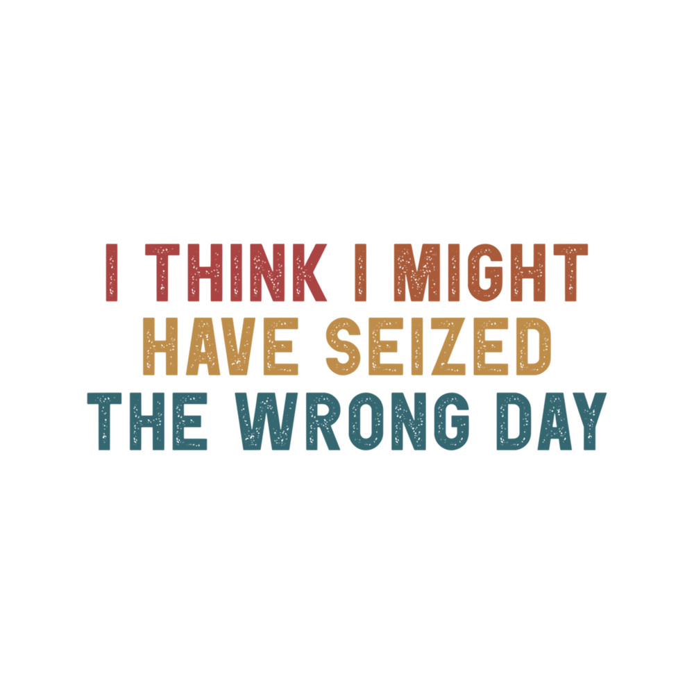 I think i might have seized the wrong day Funny .png