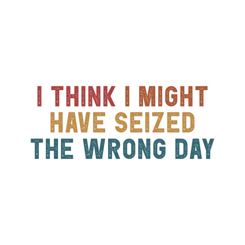 I think i might have seized the wrong day Funny .png