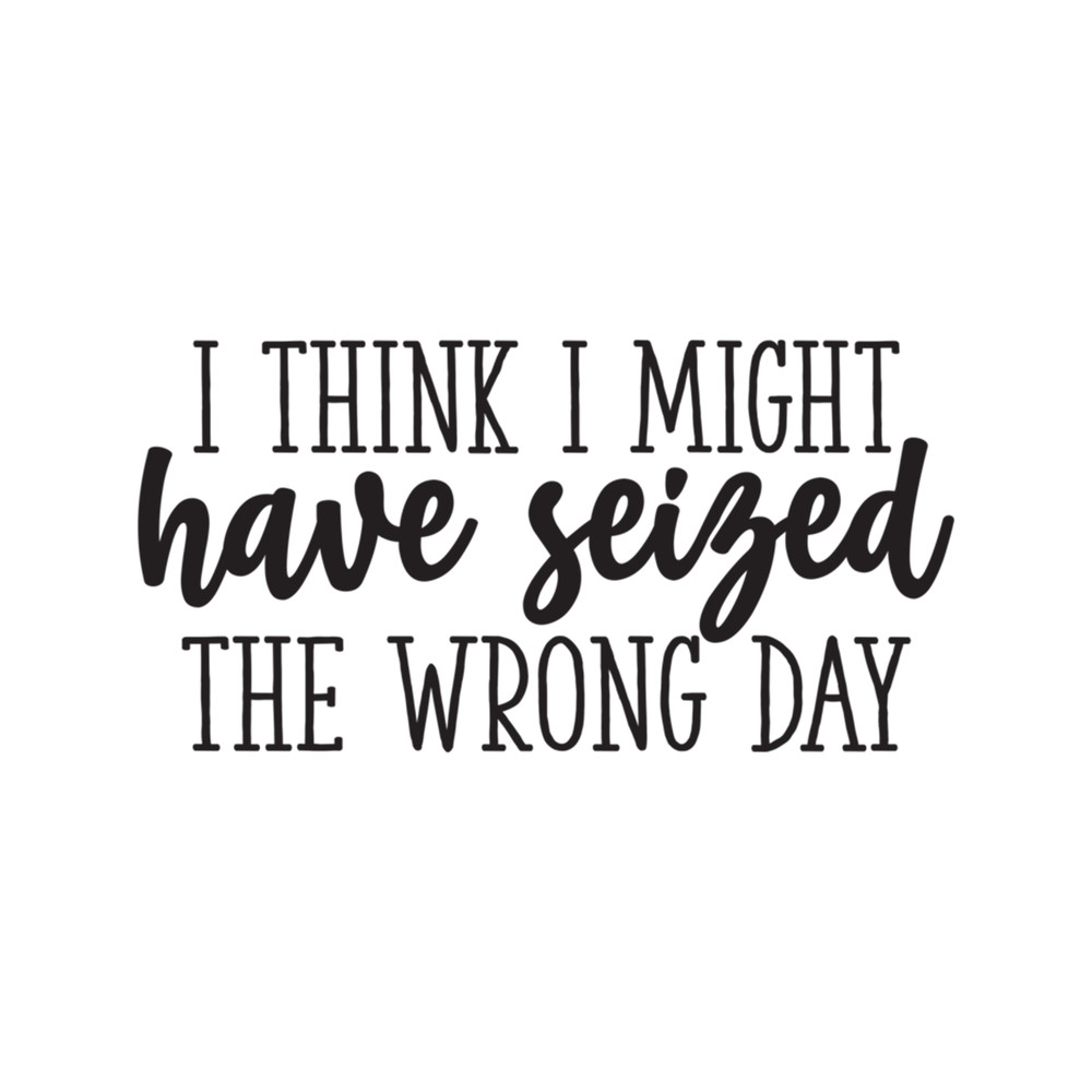 I think i might have seized the wrong day Funny .png