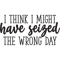 I think i might have seized the wrong day Funny .png