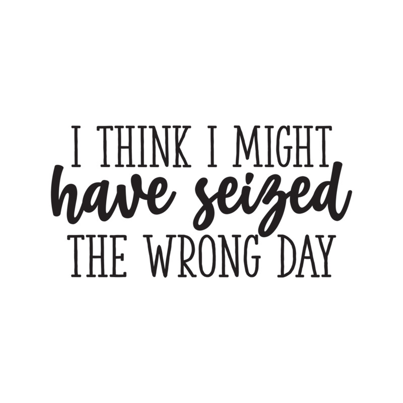 I think i might have seized the wrong day Funny .png