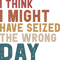 I think i might have seized the wrong day Funny .png