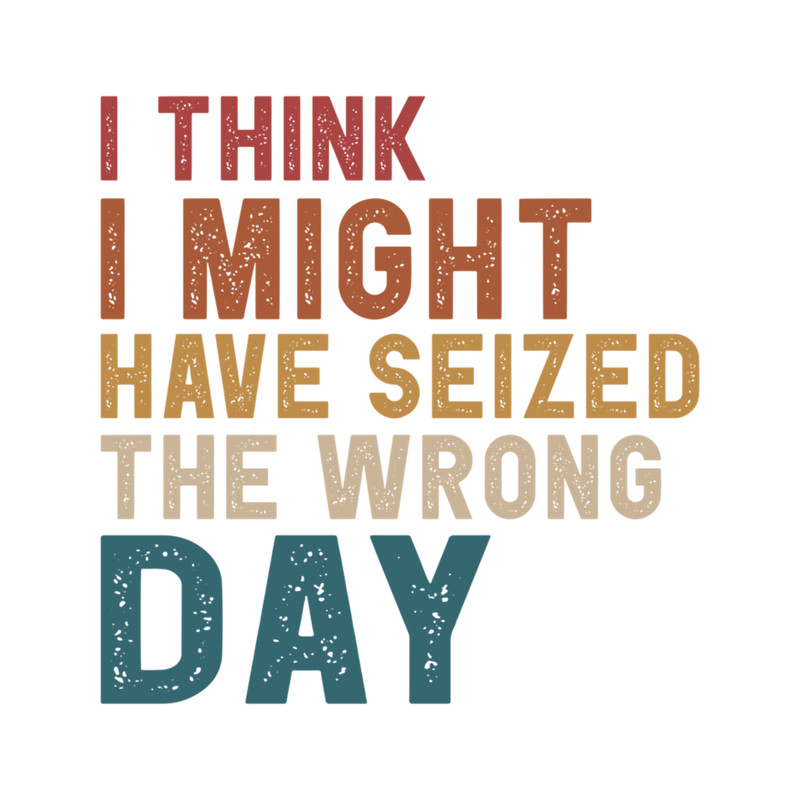 I think i might have seized the wrong day Funny .png