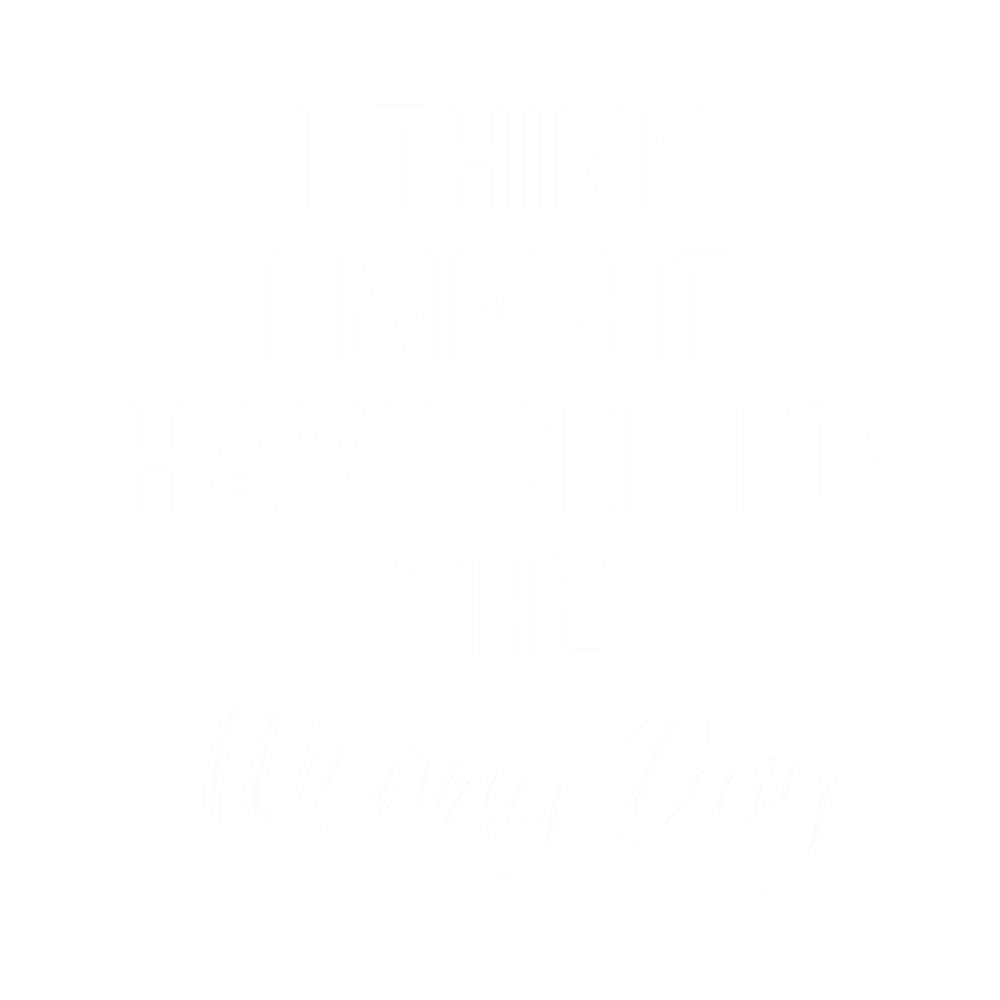 i think i might have seized the wrong day Premium .png