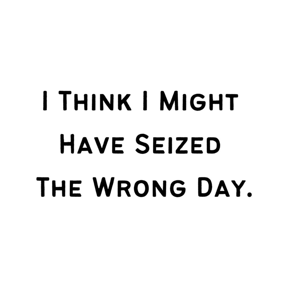 I think I might have seized the wrong day, .png