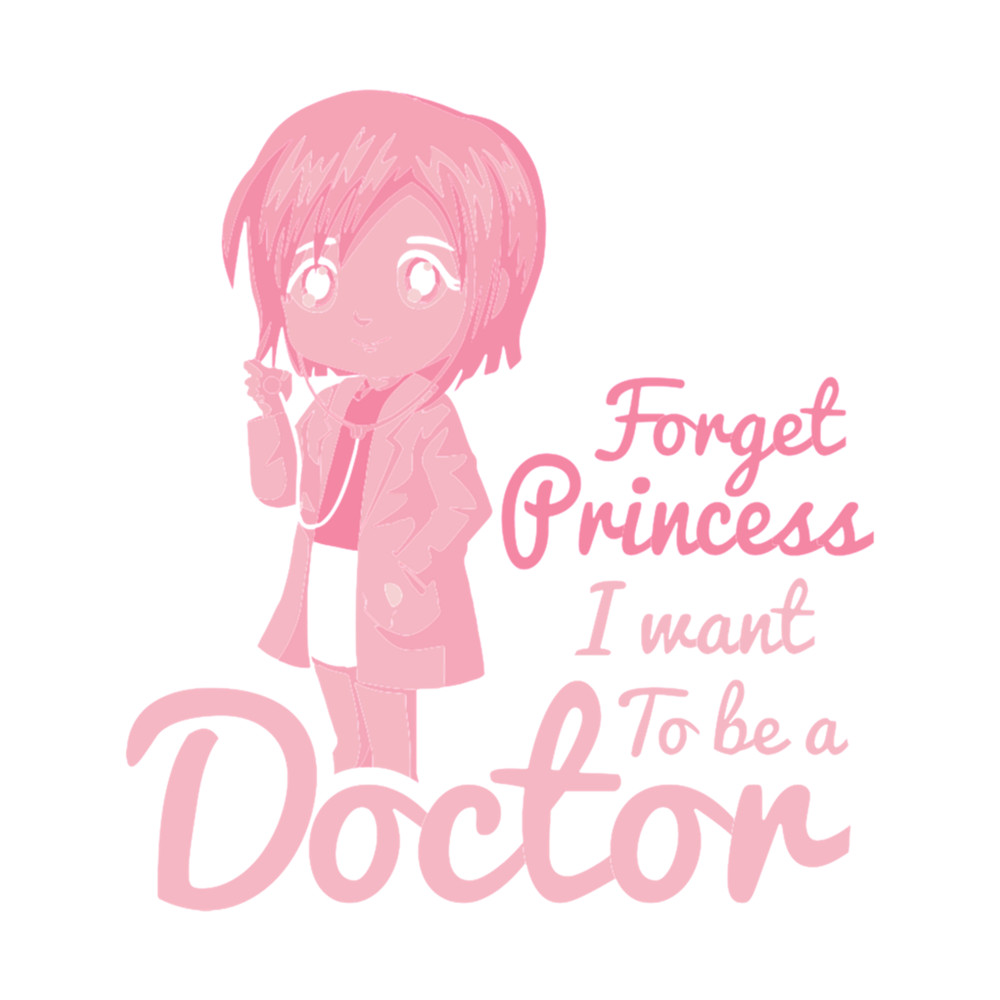 Forget Princess I Want To Be A Doctor - Girl Power .png