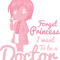 Forget Princess I Want To Be A Doctor - Girl Power .png