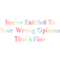 You're Entitled To Your Wrong Opinion, That's Fine .png