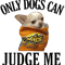 Only Dogs Can Judge Me Design .png