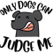 Only Dogs Can Judge Me Design .png