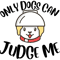 Only Dogs Can Judge Me Design .png