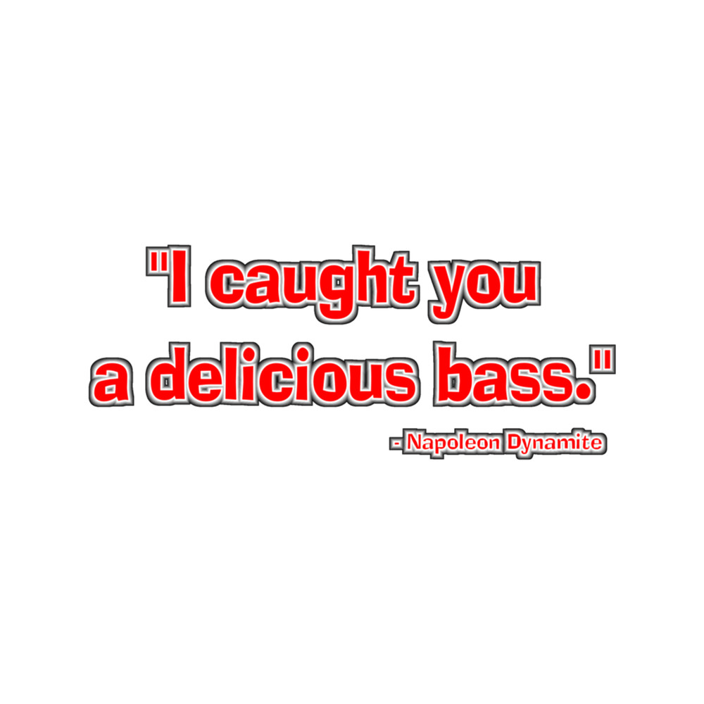 I caught you a delicious bass." - Napoleon Dynamite.png