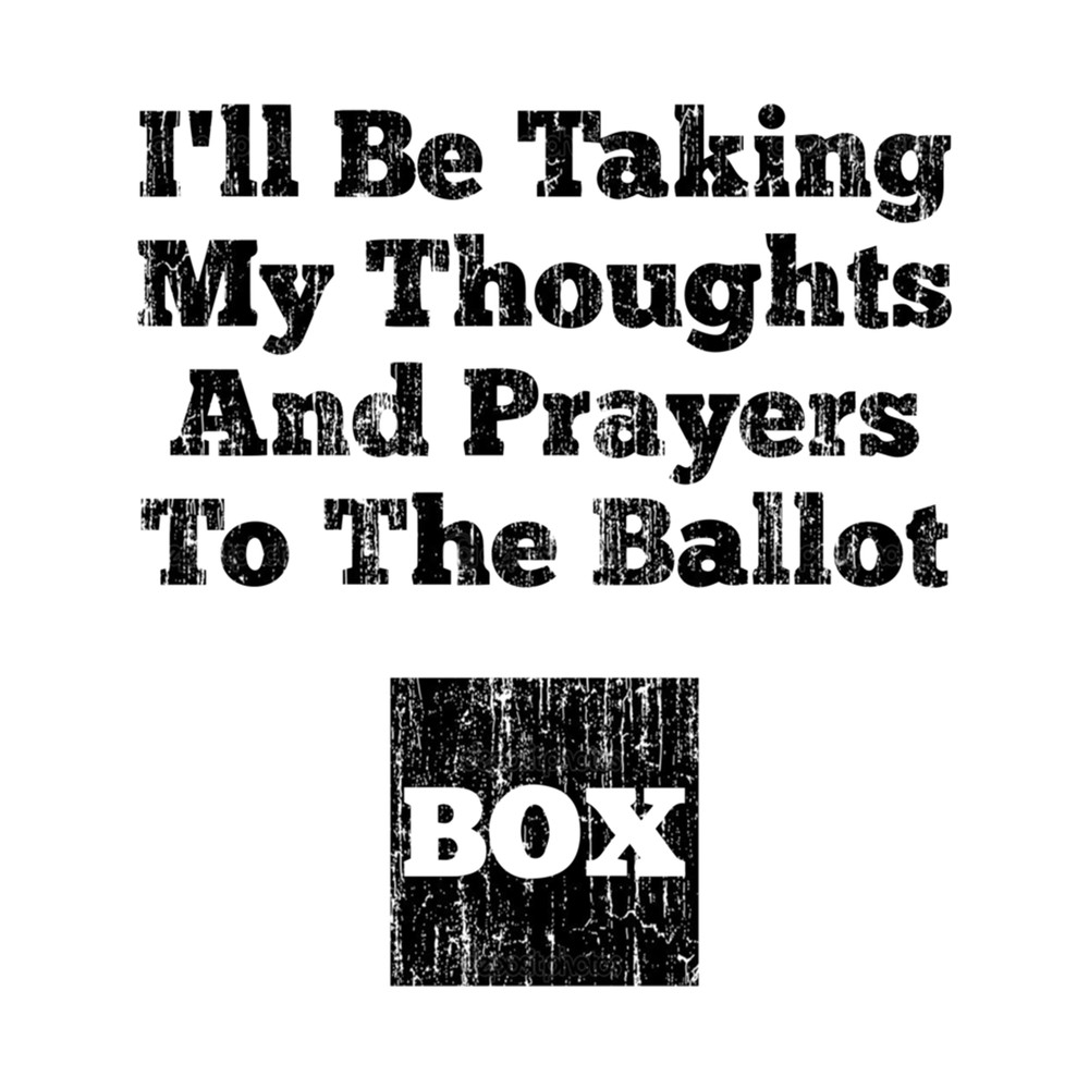 I Ll Be Taking My Thoughts And Prayers To The Ballot Box .png